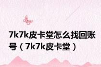 7k7k皮卡堂怎么找回账号（7k7k皮卡堂）