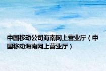 中国移动公司海南网上营业厅（中国移动海南网上营业厅）