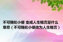 不可随处小便 变成人生格言是什么意思（不可随处小便改为人生格言）