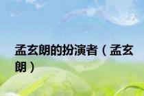 孟玄朗的扮演者（孟玄朗）