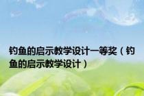钓鱼的启示教学设计一等奖（钓鱼的启示教学设计）