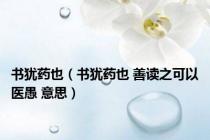 书犹药也（书犹药也 善读之可以医愚 意思）