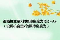 设随机变量X的概率密度为f(x)=Ae（设随机变量x的概率密度为）