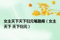 女主天下天下归元笔趣阁（女主天下 天下归元）