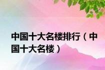 中国十大名楼排行（中国十大名楼）