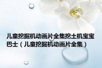 儿童挖掘机动画片全集挖土机宝宝巴士（儿童挖掘机动画片全集）