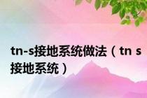 tn-s接地系统做法（tn s接地系统）