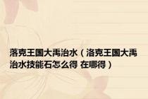 落克王国大禹治水（洛克王国大禹治水技能石怎么得 在哪得）