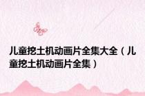 儿童挖土机动画片全集大全（儿童挖土机动画片全集）