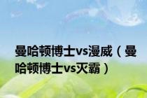曼哈顿博士vs漫威（曼哈顿博士vs灭霸）