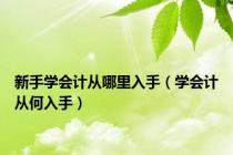 新手学会计从哪里入手（学会计从何入手）