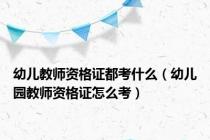 幼儿教师资格证都考什么（幼儿园教师资格证怎么考）