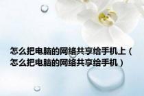 怎么把电脑的网络共享给手机上（怎么把电脑的网络共享给手机）