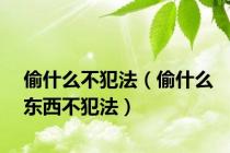 偷什么不犯法（偷什么东西不犯法）