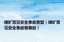 煤矿常见安全事故类型（煤矿常见安全事故有哪些）