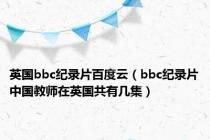 英国bbc纪录片百度云（bbc纪录片中国教师在英国共有几集）
