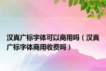 汉真广标字体可以商用吗（汉真广标字体商用收费吗）