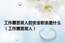 工作票签发人的安全职责是什么（工作票签发人）