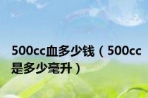 500cc血多少钱（500cc是多少毫升）