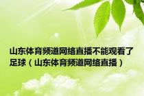 山东体育频道网络直播不能观看了足球（山东体育频道网络直播）