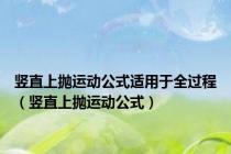 竖直上抛运动公式适用于全过程（竖直上抛运动公式）