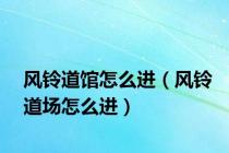 风铃道馆怎么进（风铃道场怎么进）