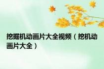 挖掘机动画片大全视频（挖机动画片大全）