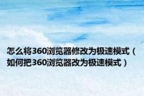 怎么将360浏览器修改为极速模式（如何把360浏览器改为极速模式）