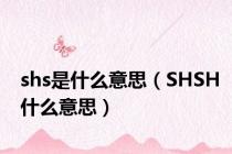 shs是什么意思（SHSH什么意思）