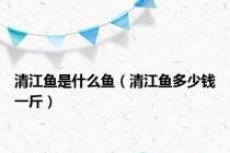 清江鱼是什么鱼（清江鱼多少钱一斤）