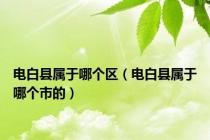 电白县属于哪个区（电白县属于哪个市的）
