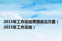 2015年工作总结思想政治方面（2015年工作总结）