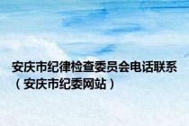 安庆市纪律检查委员会电话联系（安庆市纪委网站）