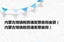 内蒙古增值税普通发票查询金额（内蒙古增值税普通发票查询）