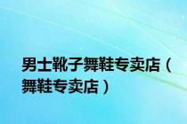 男士靴子舞鞋专卖店（舞鞋专卖店）