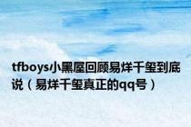 tfboys小黑屋回顾易烊千玺到底说（易烊千玺真正的qq号）