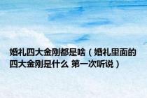 婚礼四大金刚都是啥（婚礼里面的四大金刚是什么 第一次听说）