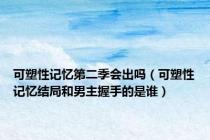 可塑性记忆第二季会出吗（可塑性记忆结局和男主握手的是谁）