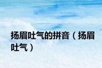 扬眉吐气的拼音（扬眉吐气）