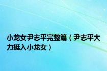 小龙女尹志平完整篇（尹志平大力挺入小龙女）