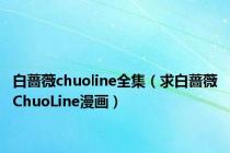 白蔷薇chuoline全集（求白蔷薇ChuoLine漫画）