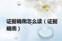 证据确凿怎么读（证据确凿）