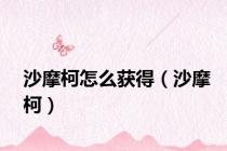 沙摩柯怎么获得（沙摩柯）