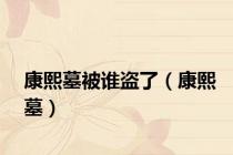 康熙墓被谁盗了（康熙墓）