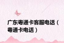 广东粤通卡客服电话（粤通卡电话）