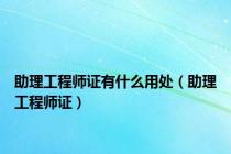 助理工程师证有什么用处（助理工程师证）