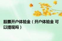 股票开户体验金（开户体验金 可以提现吗）