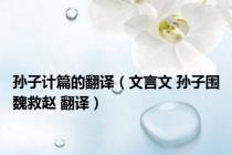 孙子计篇的翻译（文言文 孙子围魏救赵 翻译）