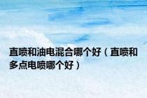 直喷和油电混合哪个好（直喷和多点电喷哪个好）
