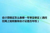会计资格证怎么查哪一年审没审证（请问在网上如何查询会计证是否年检）